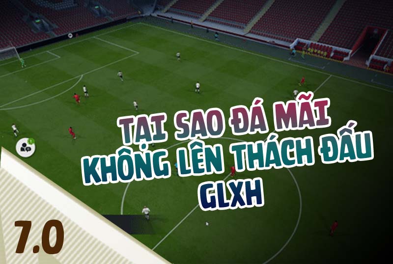 Tại sao đá mãi GLXH không lên rank ?