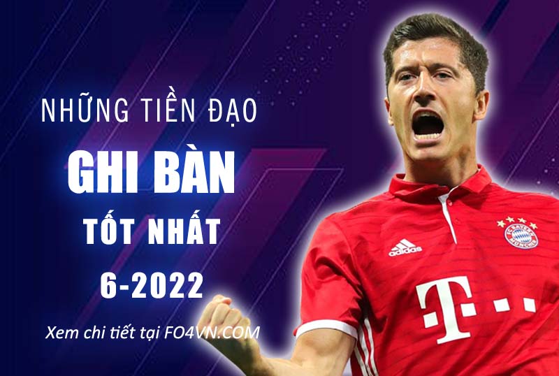 Những chân sút tốt nhất Fo4 tháng 6.2022