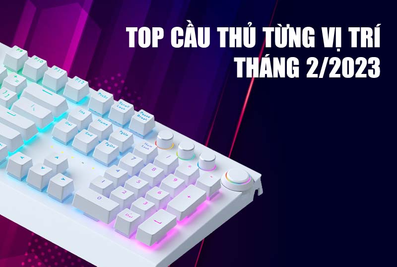 Top cầu thủ được dùng nhiều nhất từng vị trí tháng 2/2023