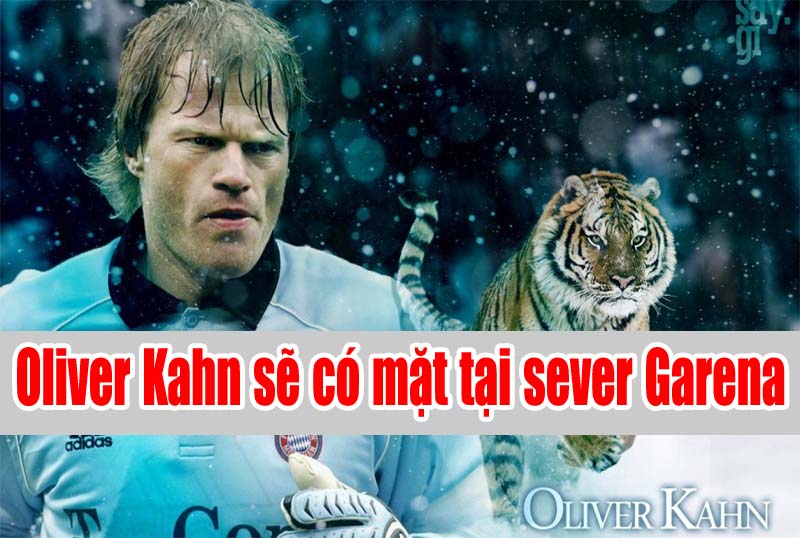 Oliver Kahn có mặt tại sever Garena