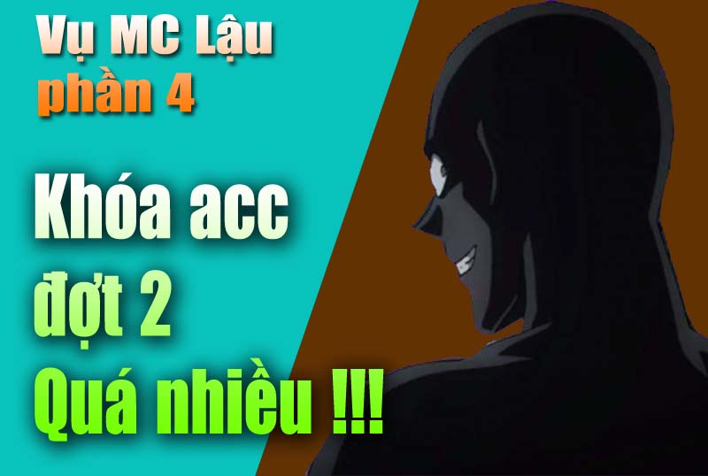 Phần 4 vụ MC lậu : Quá nhiều Acc bị khóa !!!