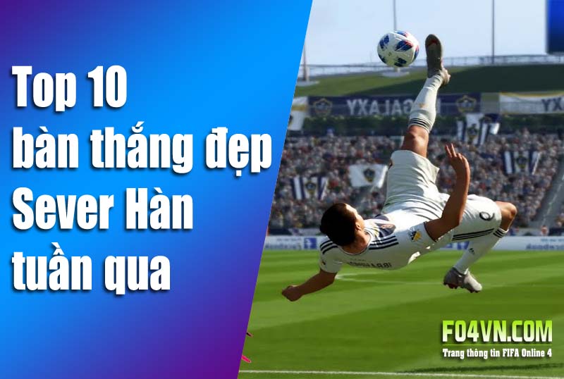 10 bàn thắng đẹp nhất tuần của FO4 Hàn Quốc